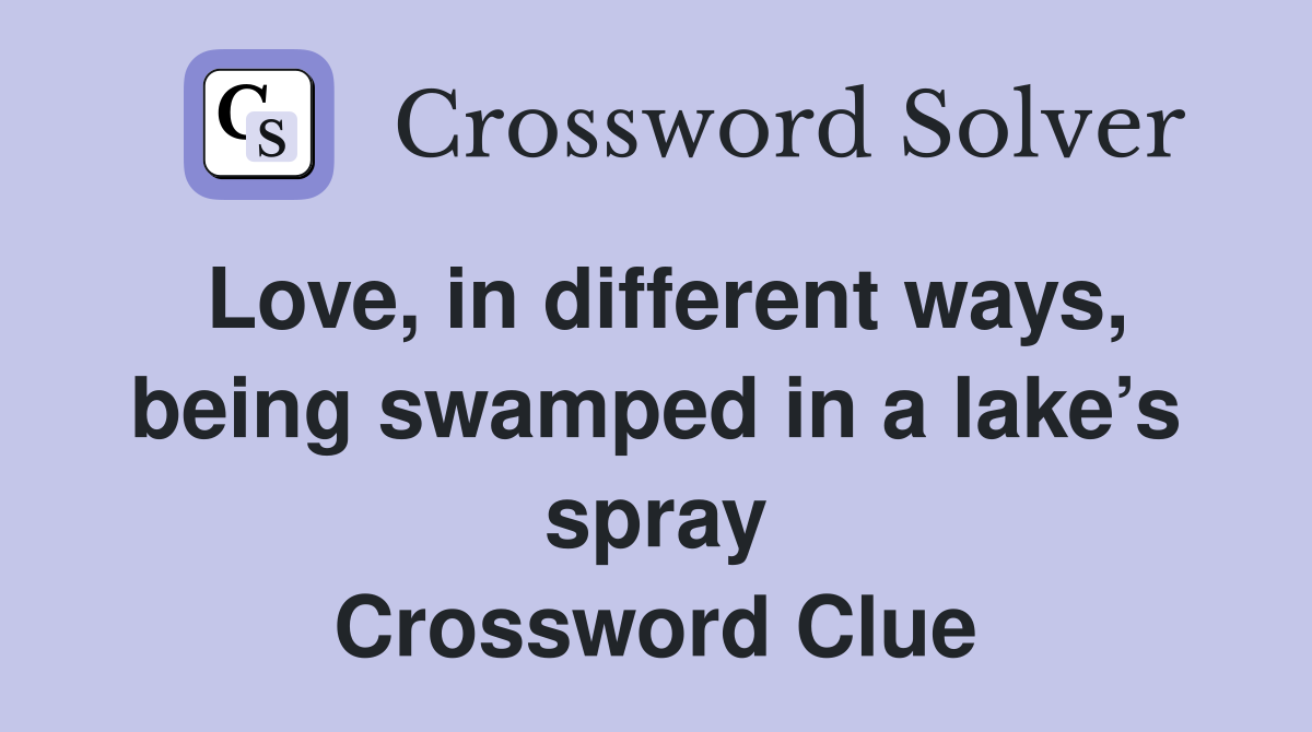 Love, in different ways, being swamped in a lake’s spray Crossword Clue