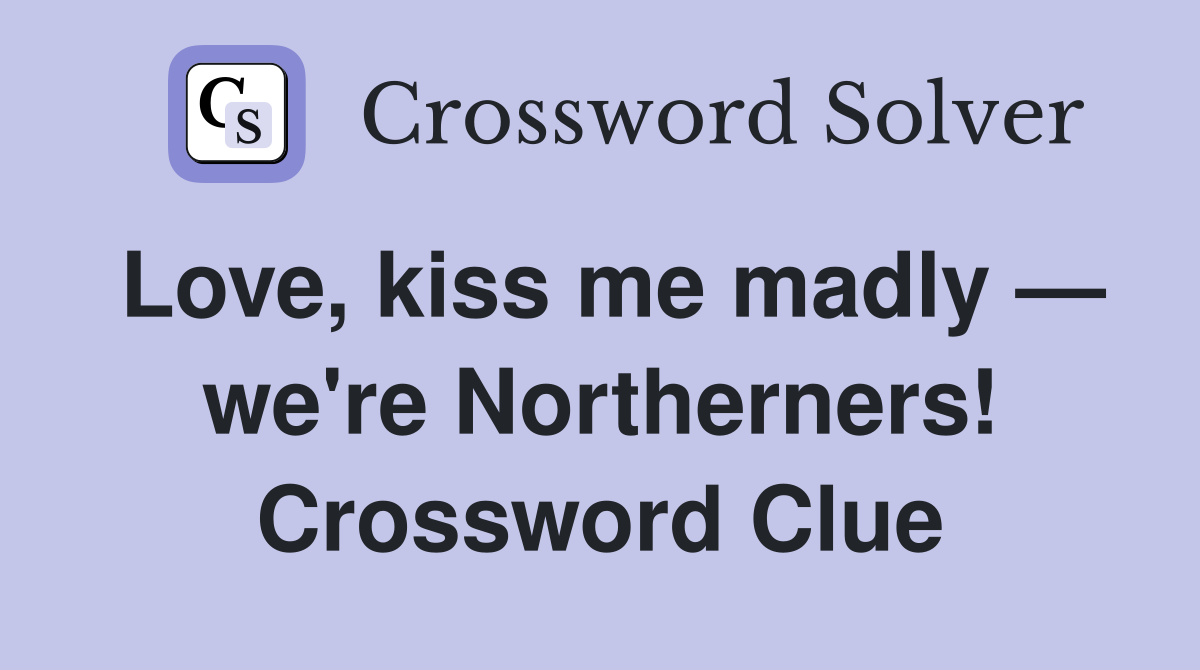 Love, kiss me madly — we're Northerners! Crossword Clue