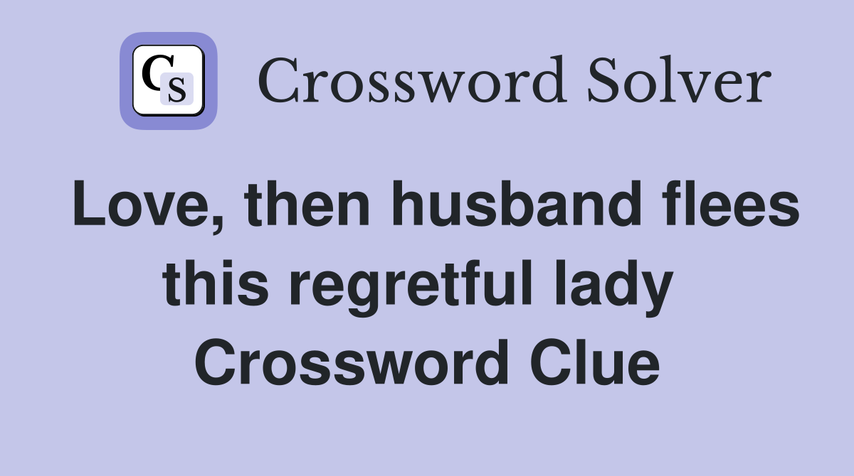 Love, then husband flees this regretful lady  Crossword Clue