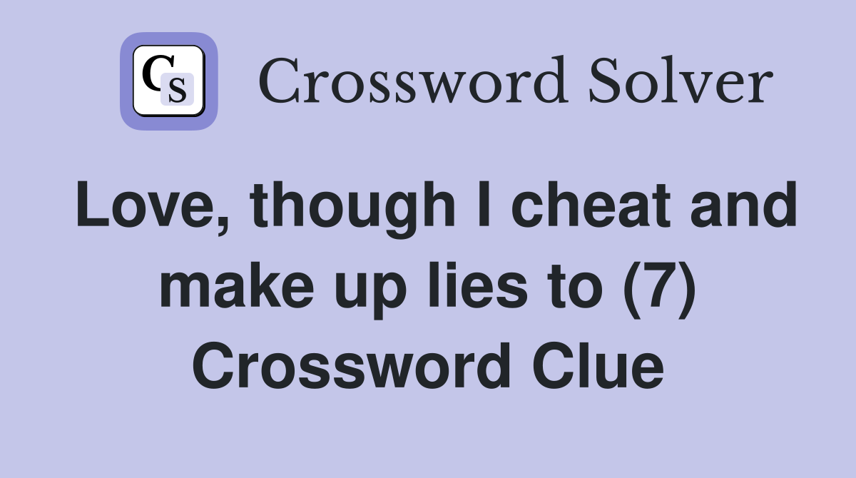 Love, though I cheat and make up lies to (7) Crossword Clue
