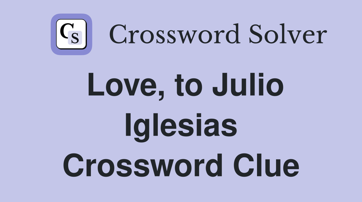 Love, to Julio Iglesias Crossword Clue