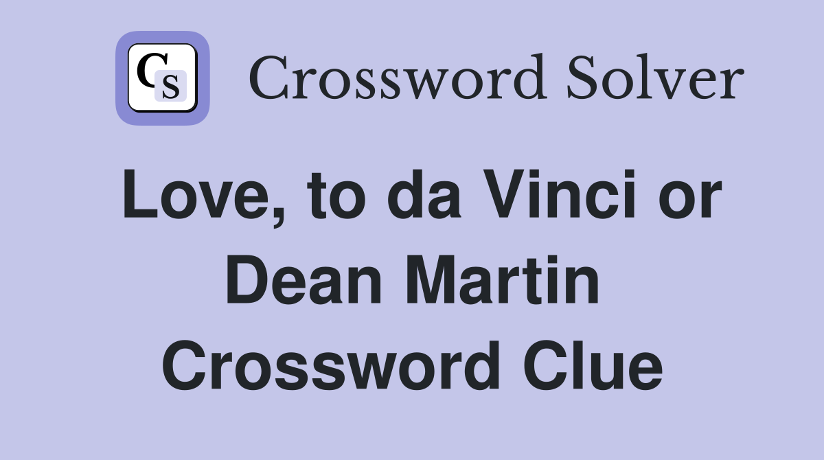 Love, to da Vinci or Dean Martin Crossword Clue