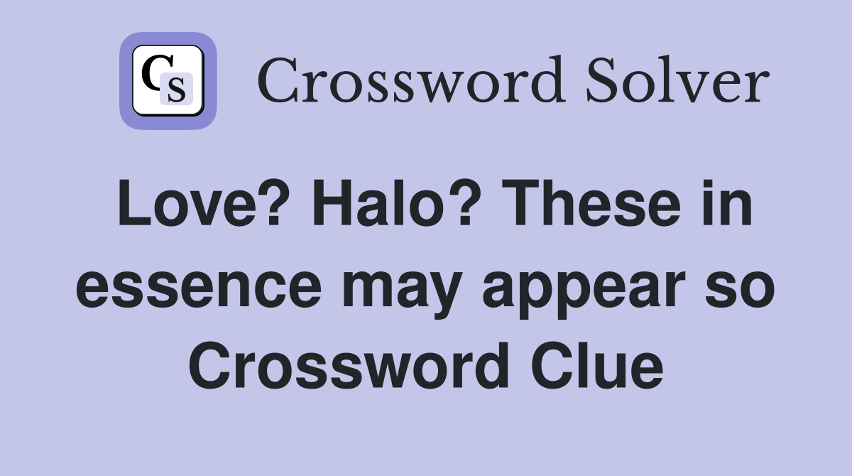 Love? Halo? These in essence may appear so Crossword Clue