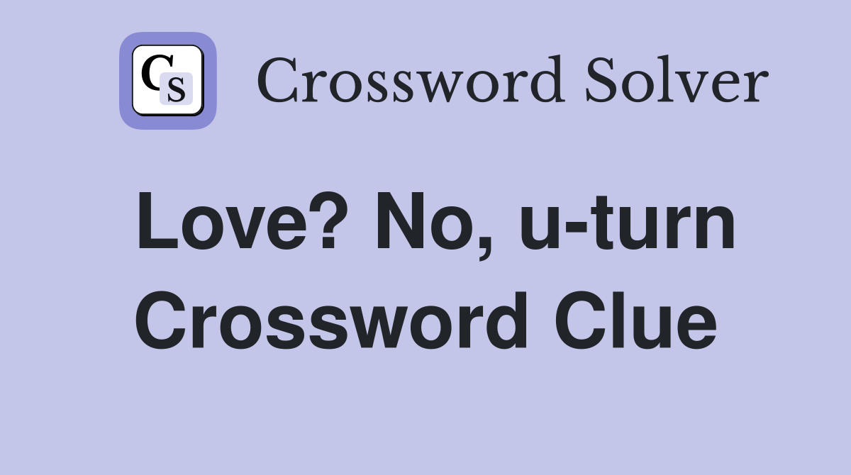 Love? No, u-turn Crossword Clue