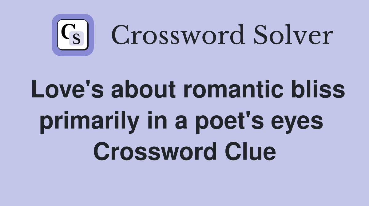 Love's about romantic bliss primarily in a poet's eyes  Crossword Clue