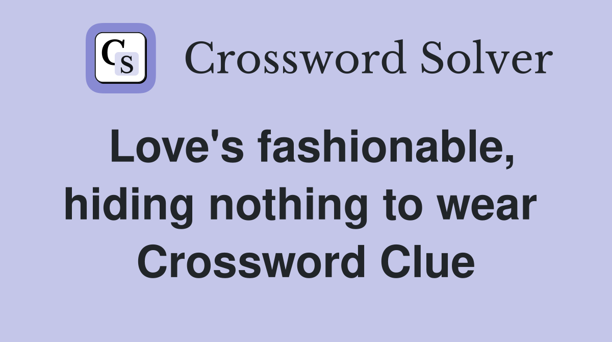 Love's fashionable, hiding nothing to wear  Crossword Clue