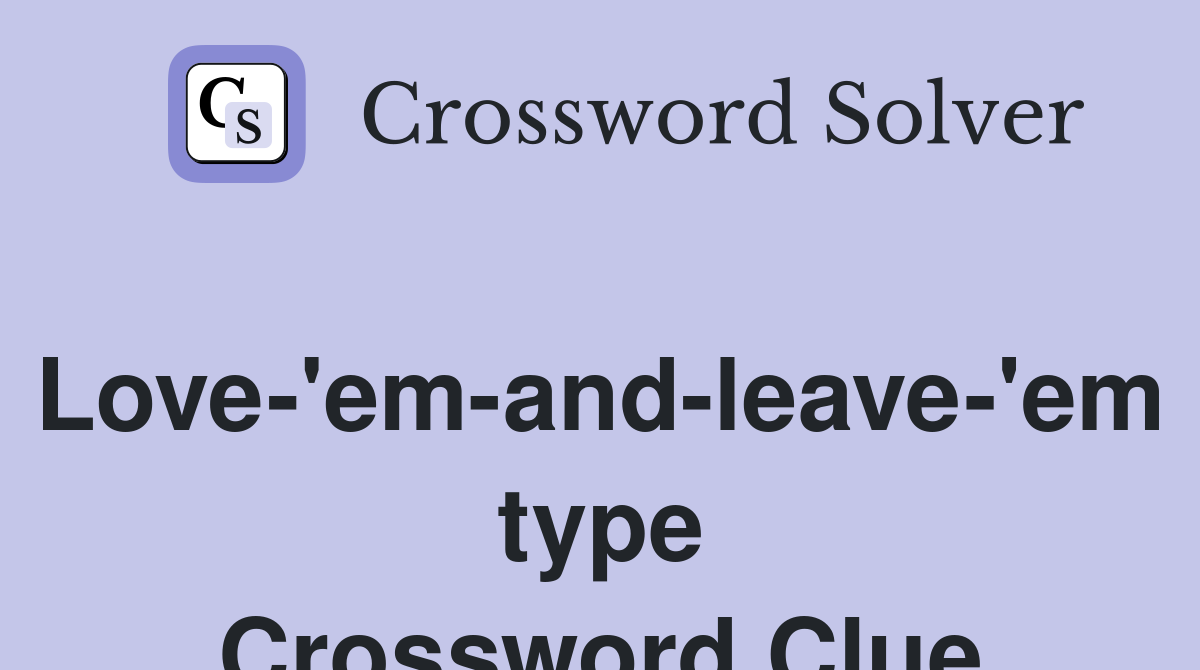 Love-'em-and-leave-'em type Crossword Clue