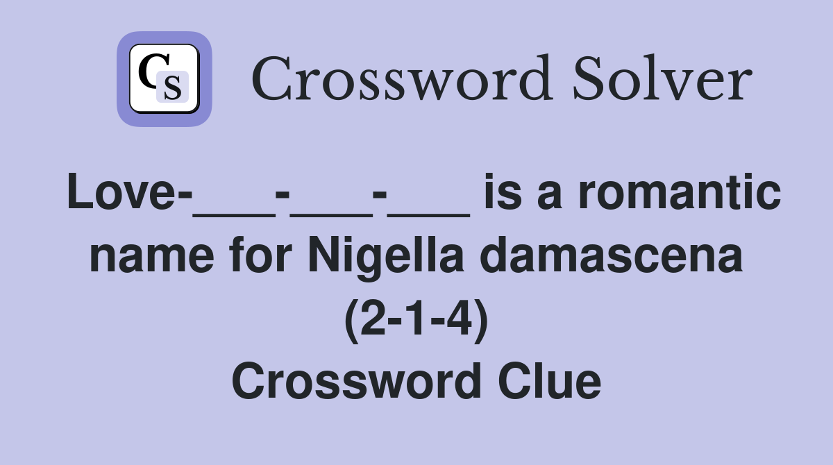 Love-___-___-___ is a romantic name for Nigella damascena (2-1-4) Crossword Clue