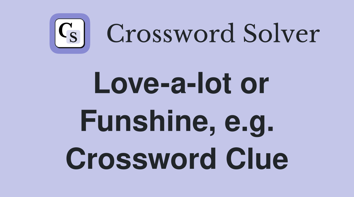 Love-a-lot or Funshine, e.g. Crossword Clue