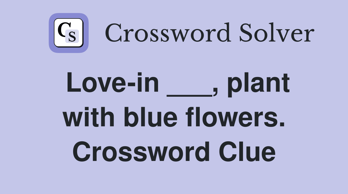 Love-in ___, plant with blue flowers. Crossword Clue