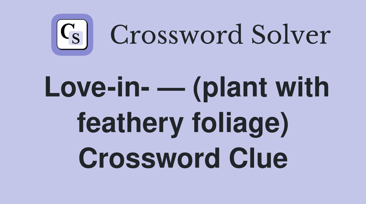 Love-in- — (plant with feathery foliage) Crossword Clue