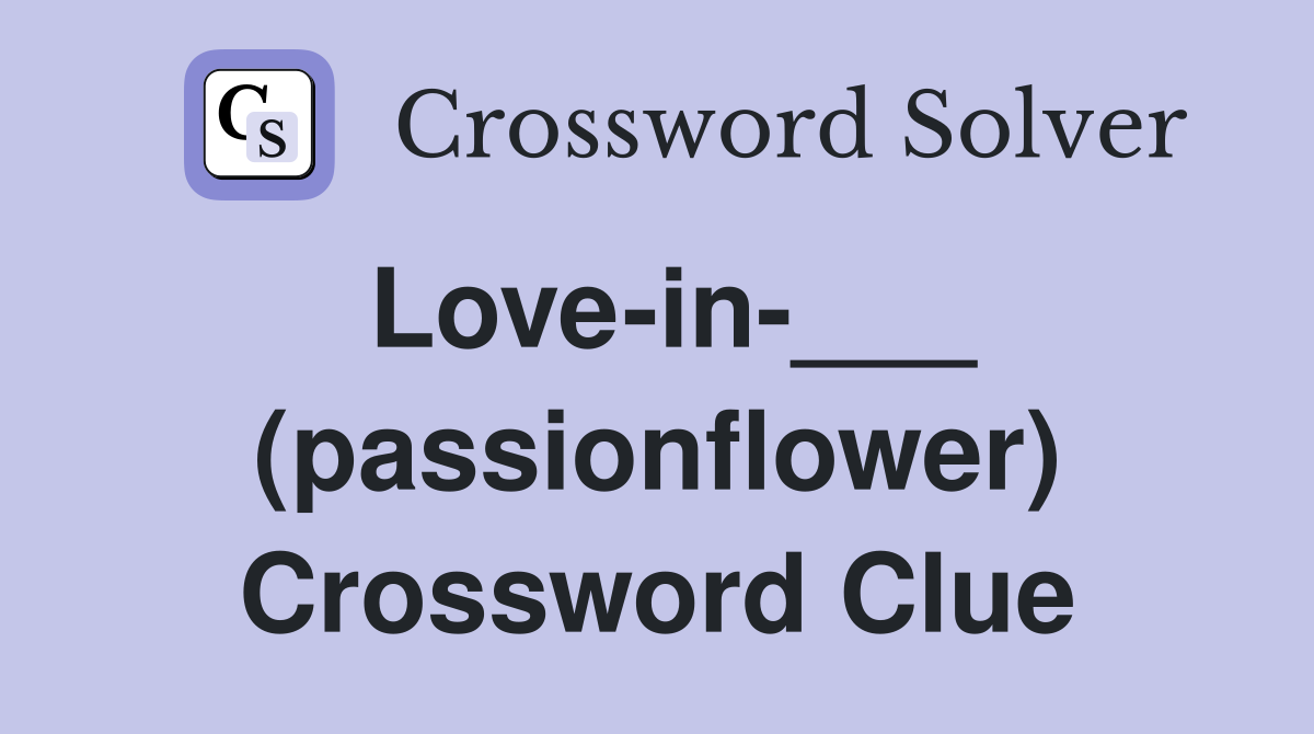 Love-in-___ (passionflower) Crossword Clue