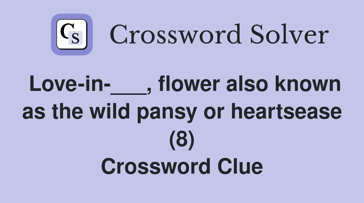 Love-in-___, flower also known as the wild pansy or heartsease (8) Crossword Clue
