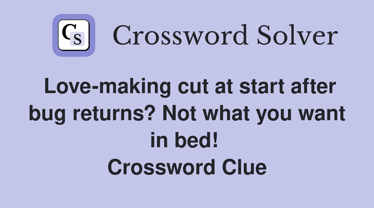 Love-making cut at start after bug returns? Not what you want in bed!  Crossword Clue