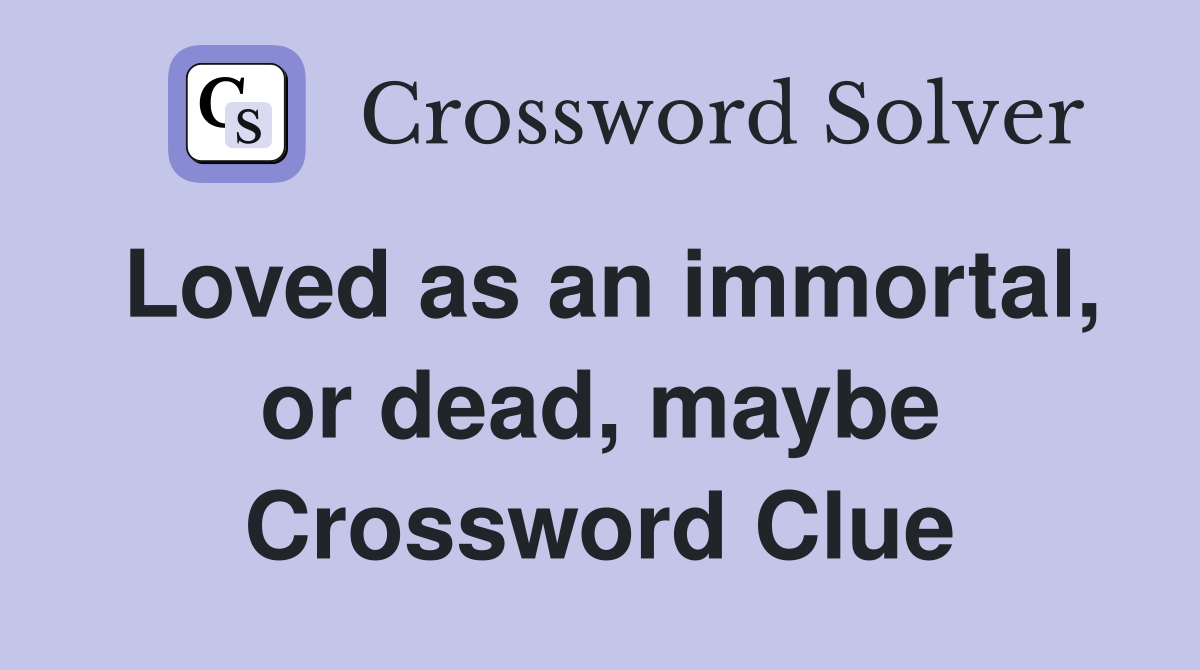 Loved as an immortal, or dead, maybe Crossword Clue