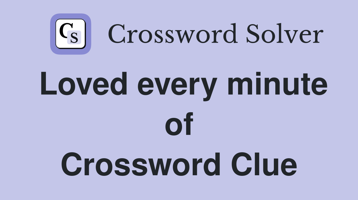 Loved every minute of Crossword Clue