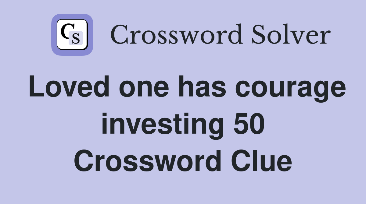 Loved one has courage investing 50 Crossword Clue