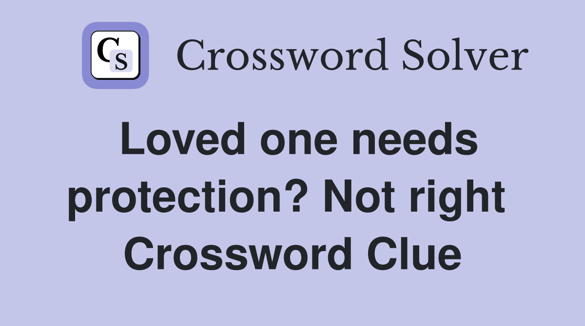 Loved one needs protection? Not right  Crossword Clue