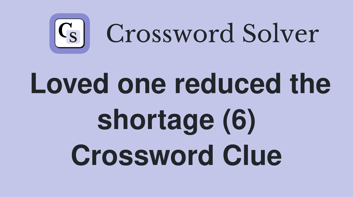 Loved one reduced the shortage (6) Crossword Clue