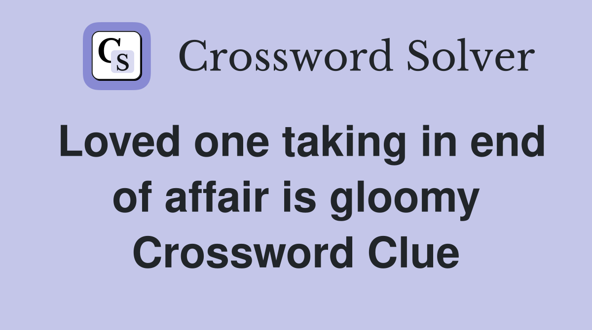 Loved one taking in end of affair is gloomy Crossword Clue