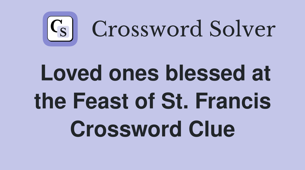 Loved ones blessed at the Feast of St. Francis Crossword Clue