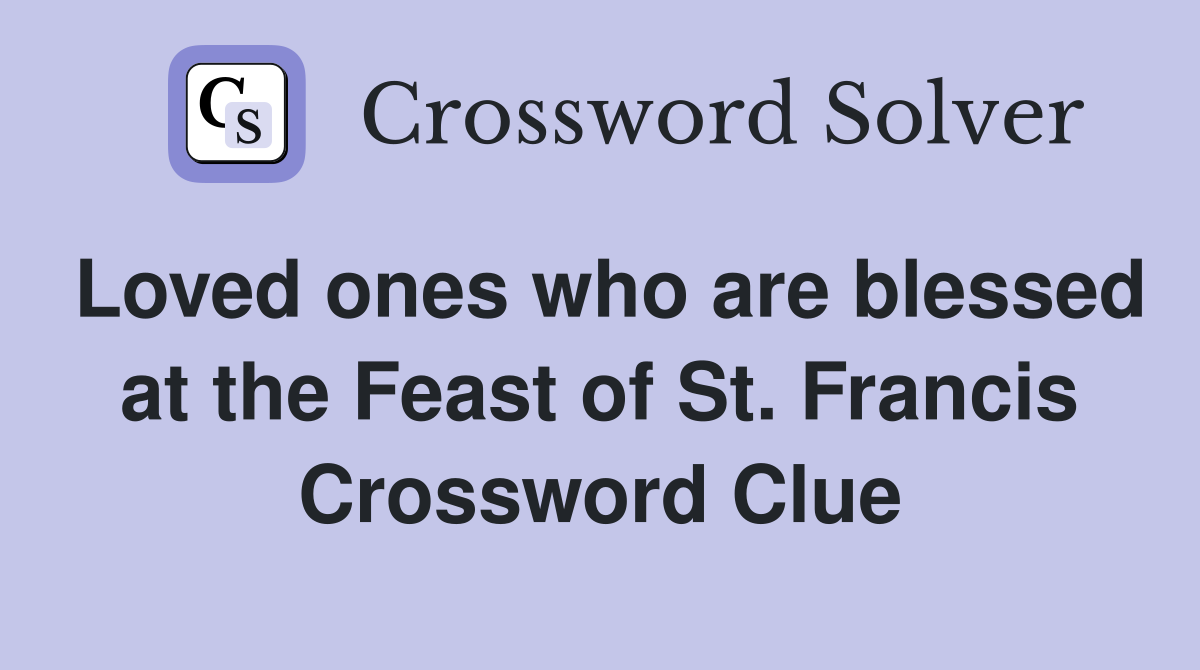 Loved ones who are blessed at the Feast of St. Francis Crossword Clue