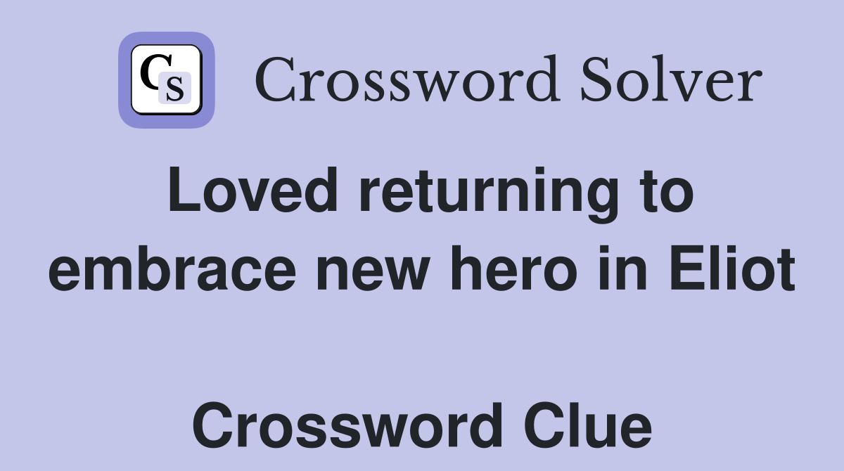 Loved returning to embrace new hero in Eliot  Crossword Clue