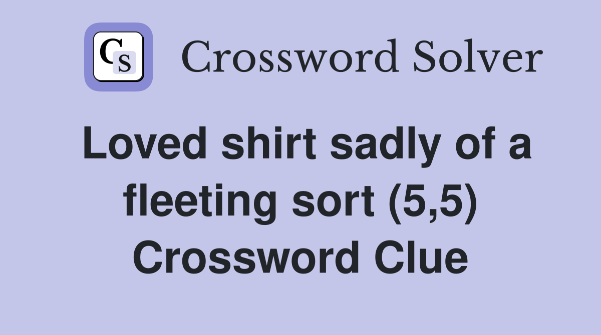 Loved shirt sadly of a fleeting sort (5,5) Crossword Clue