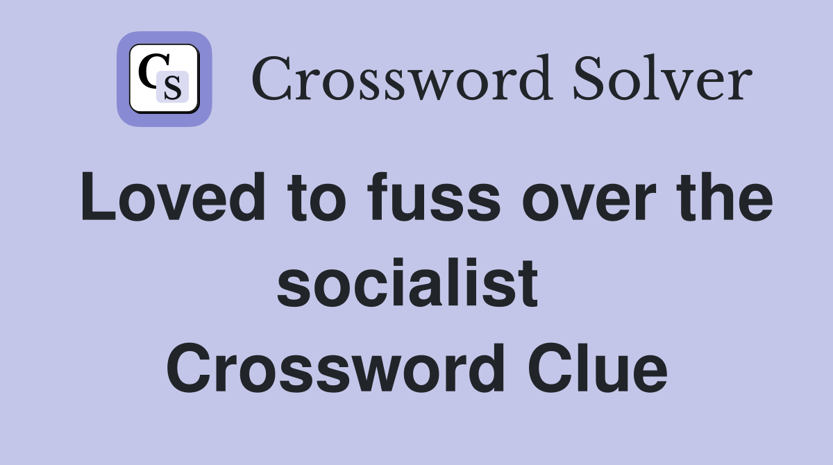 Loved to fuss over the socialist  Crossword Clue