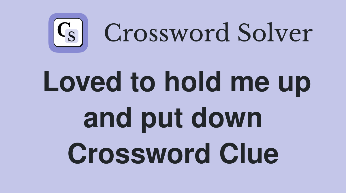 Loved to hold me up and put down Crossword Clue