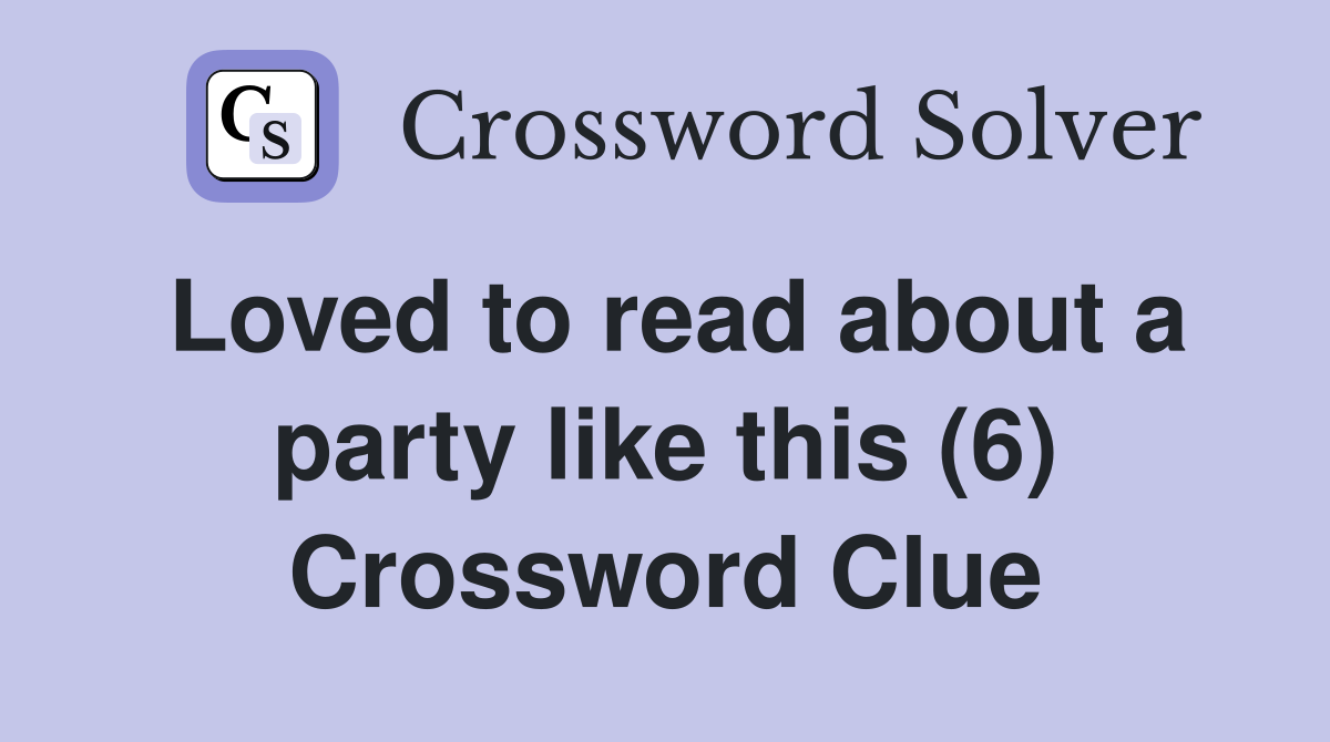 Loved to read about a party like this (6) Crossword Clue