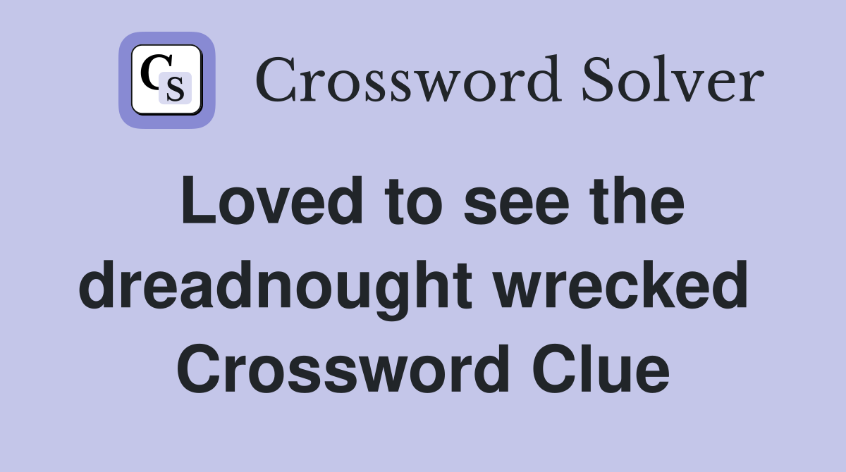 Loved to see the dreadnought wrecked  Crossword Clue
