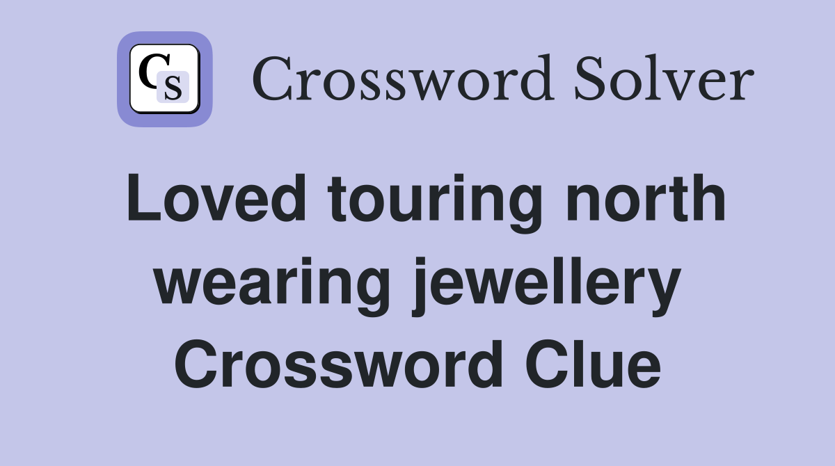 Loved touring north wearing jewellery Crossword Clue