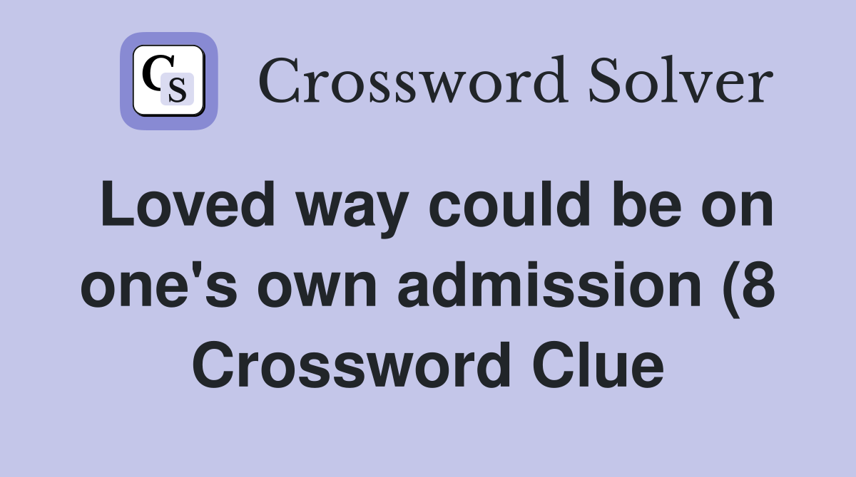 Loved way could be on one #39 s own admission (8) Crossword Clue Answers Loved way could be on one #39 s own admission (8) Crossword Clue Answers