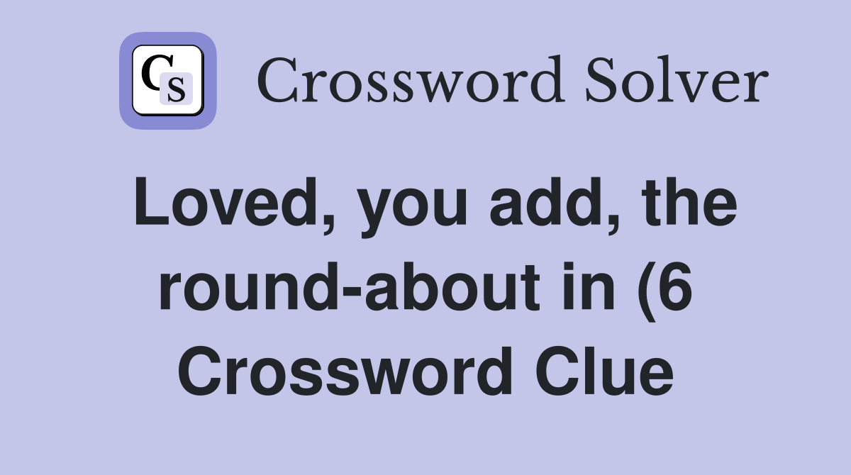 Loved you add the round about in (6) Crossword Clue Answers Loved you add the round about in (6) Crossword Clue Answers