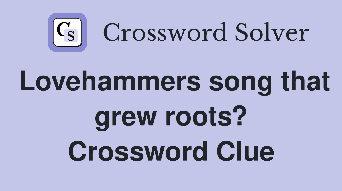 Lovehammers song that grew roots? Crossword Clue