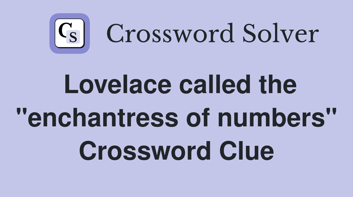 Lovelace called the "enchantress of numbers" Crossword Clue