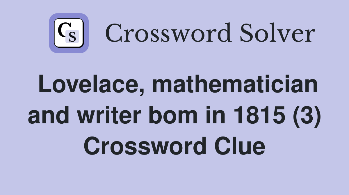 Lovelace, mathematician and writer bom in 1815 (3) Crossword Clue
