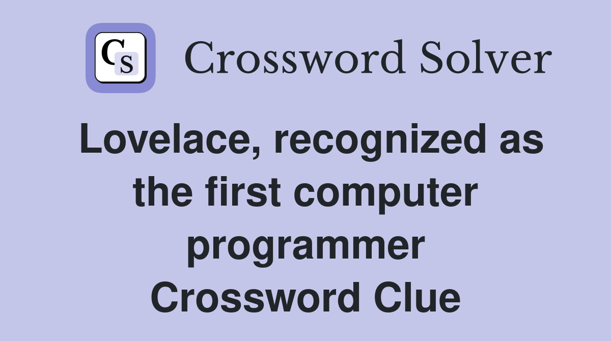 Lovelace, recognized as the first computer programmer Crossword Clue