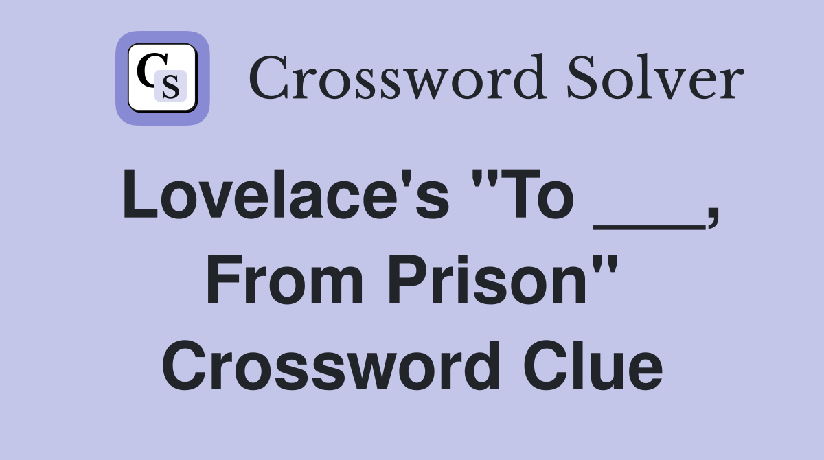Lovelace's "To ___, From Prison" Crossword Clue