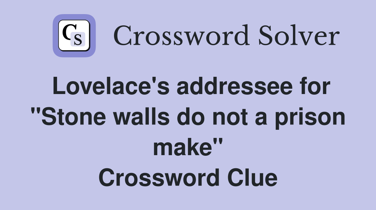 Lovelace's addressee for "Stone walls do not a prison make" Crossword Clue