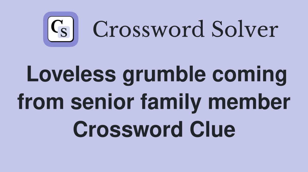 Loveless grumble coming from senior family member Crossword Clue