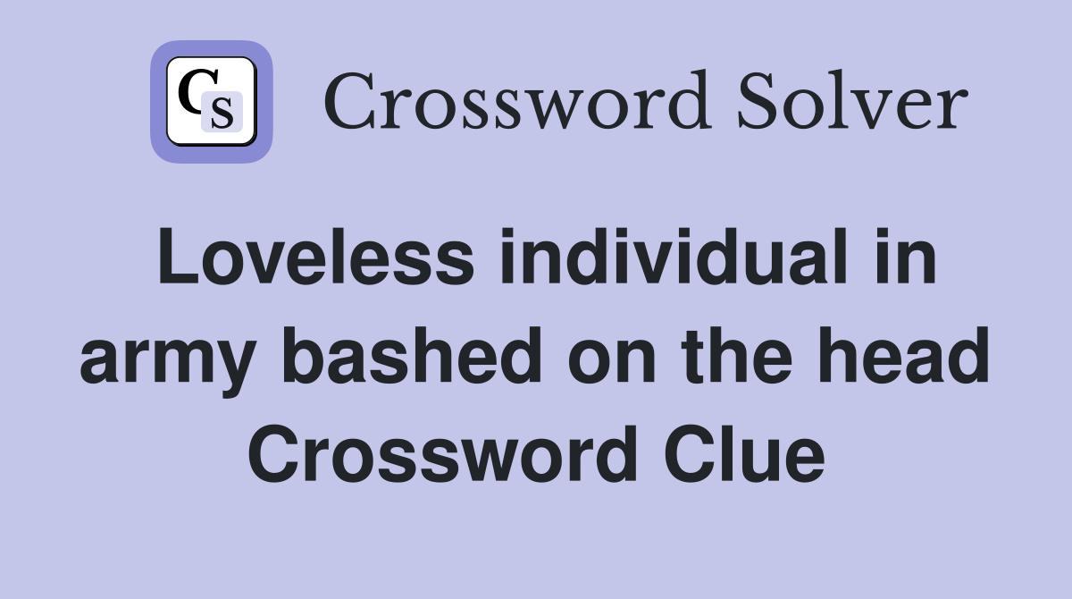 Loveless individual in army bashed on the head Crossword Clue
