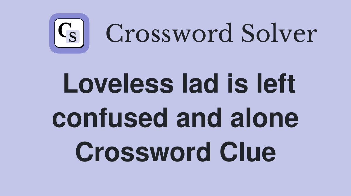 Loveless lad is left confused and alone Crossword Clue