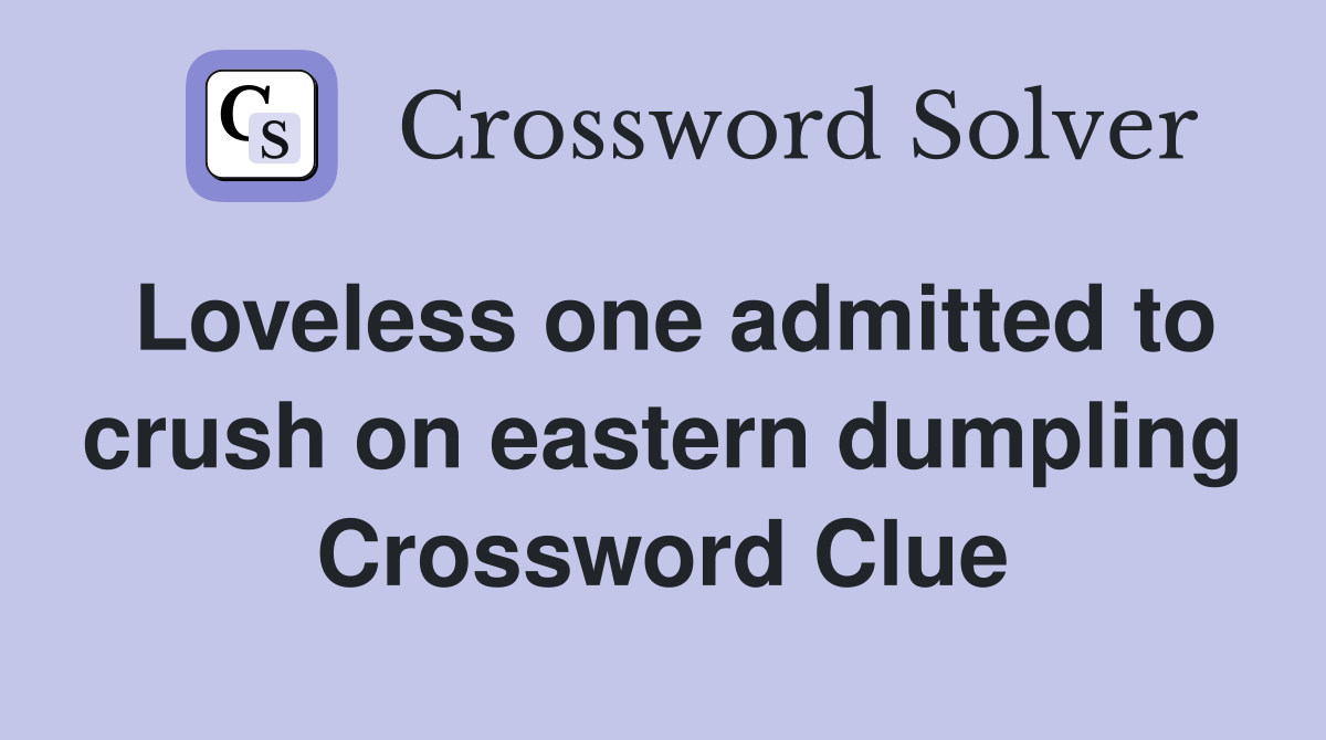 Loveless one admitted to crush on eastern dumpling Crossword Clue