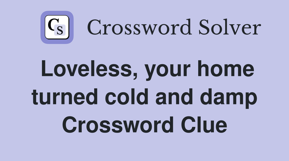 Loveless, your home turned cold and damp Crossword Clue