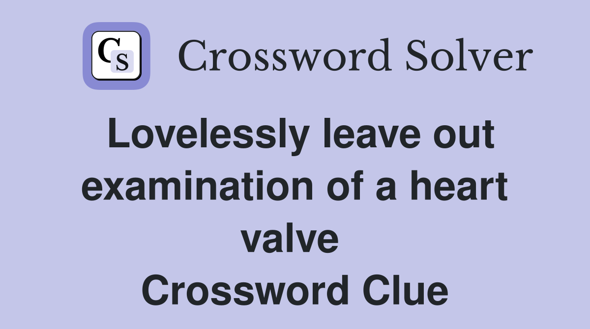 Lovelessly leave out examination of a heart valve  Crossword Clue