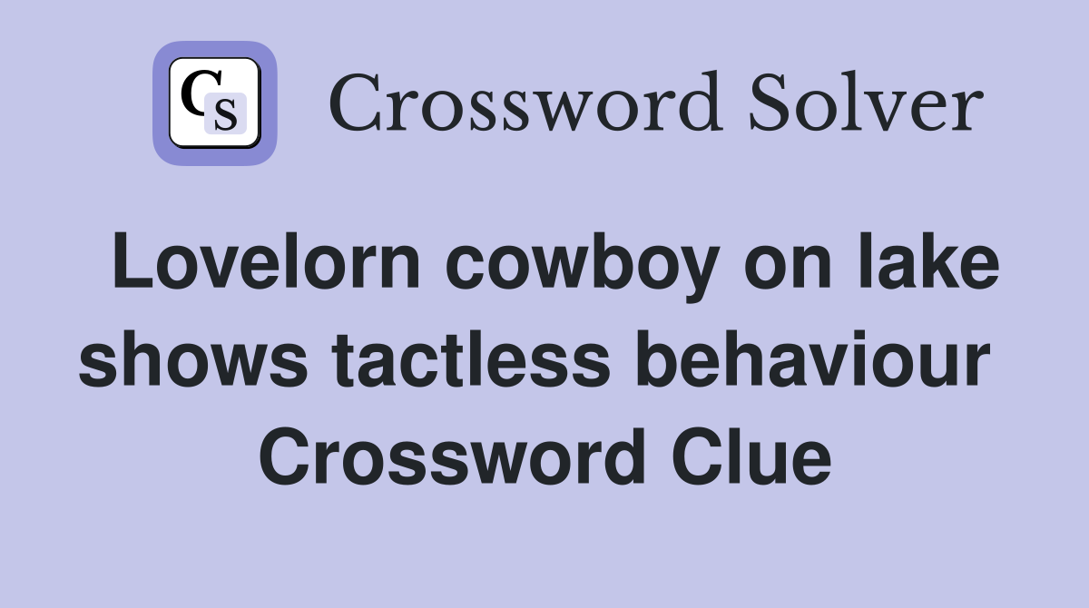 Lovelorn cowboy on lake shows tactless behaviour  Crossword Clue