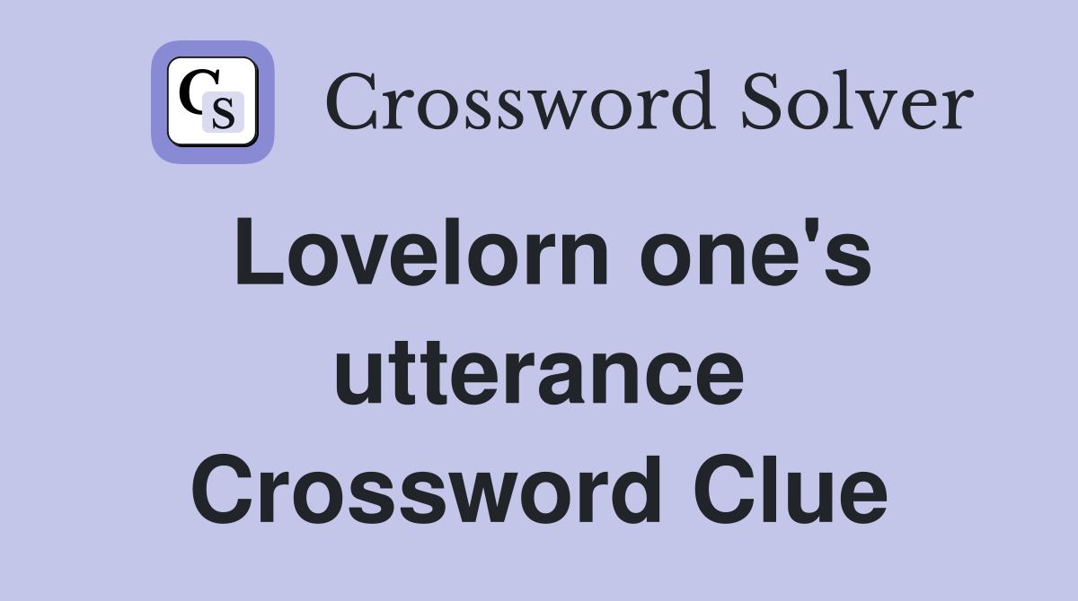 Lovelorn one's utterance Crossword Clue