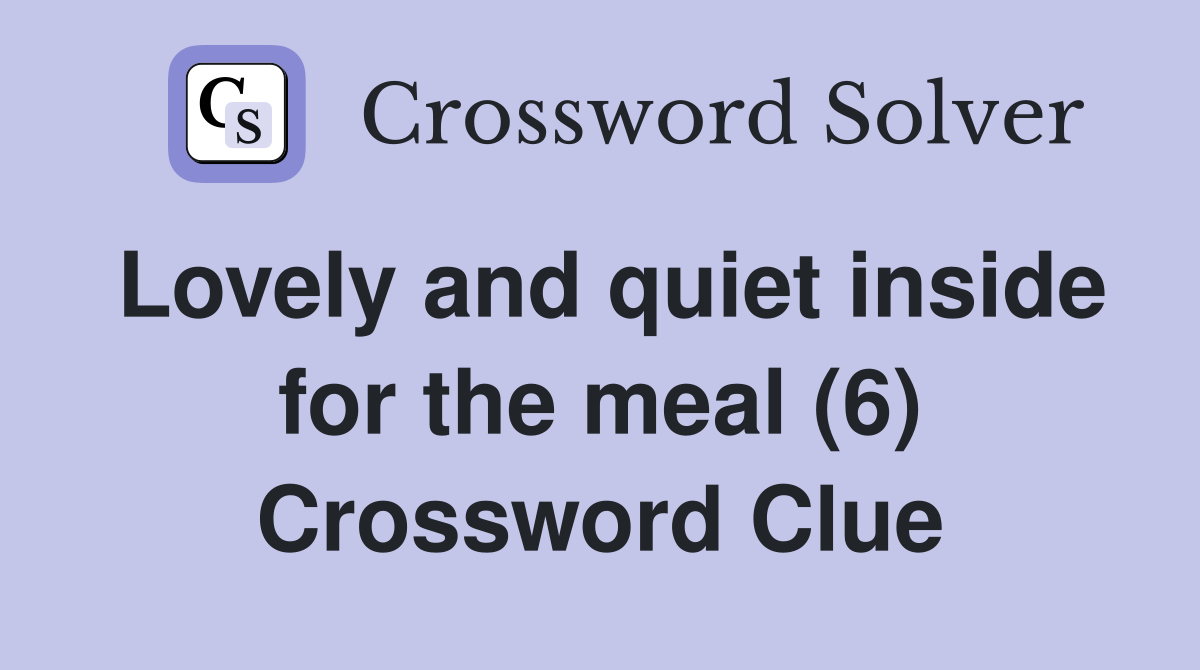 Lovely and quiet inside for the meal (6) Crossword Clue